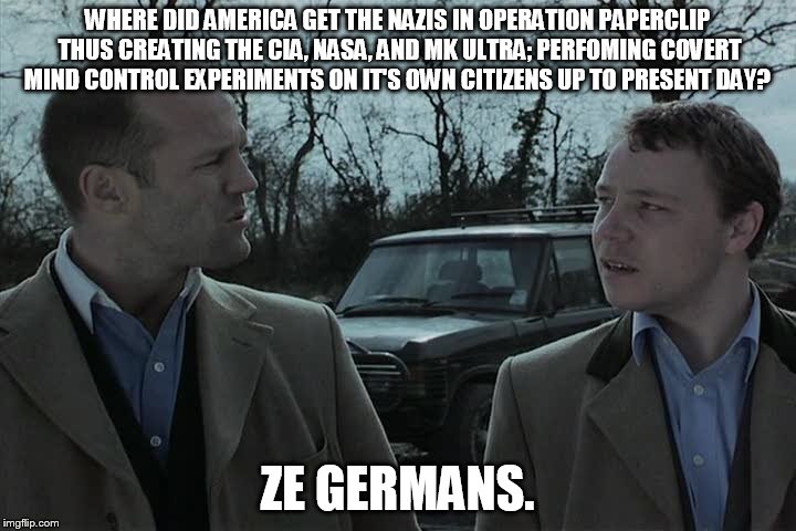 Ze Germans | WHERE DID AMERICA GET THE NAZIS IN OPERATION PAPERCLIP THUS CREATING THE CIA, NASA, AND MK ULTRA; PERFOMING COVERT MIND CONTROL EXPERIMENTS  | image tagged in memes | made w/ Imgflip meme maker