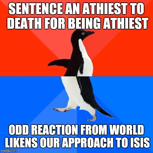 Socially awkward pinguin | SENTENCE AN ATHIEST TO DEATH FOR BEING ATHIEST ODD REACTION FROM WORLD LIKENS OUR APPROACH TO ISIS | image tagged in socially awkward pinguin | made w/ Imgflip meme maker
