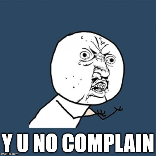 Y U No | Y U NO COMPLAIN | image tagged in memes,y u no | made w/ Imgflip meme maker