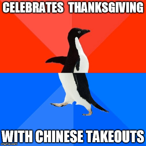 Socially Awesome Awkward Penguin Meme | CELEBRATES 
THANKSGIVING WITH CHINESE TAKEOUTS | image tagged in memes,socially awesome awkward penguin | made w/ Imgflip meme maker