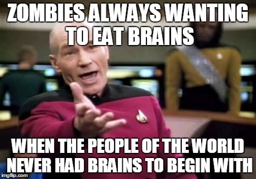Picard Wtf | ZOMBIES ALWAYS WANTING TO EAT BRAINS WHEN THE PEOPLE OF THE WORLD NEVER HAD BRAINS TO BEGIN WITH | image tagged in memes,picard wtf,funny,zombies,stupid people | made w/ Imgflip meme maker