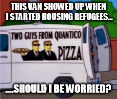 THIS VAN SHOWED UP WHEN I STARTED HOUSING REFUGEES... ....SHOULD I BE WORRIED? | made w/ Imgflip meme maker