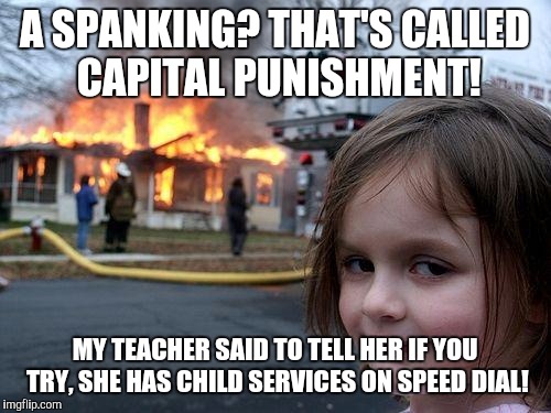 Disaster Girl Meme | A SPANKING? THAT'S CALLED CAPITAL PUNISHMENT! MY TEACHER SAID TO TELL HER IF YOU TRY, SHE HAS CHILD SERVICES ON SPEED DIAL! | image tagged in memes,disaster girl | made w/ Imgflip meme maker