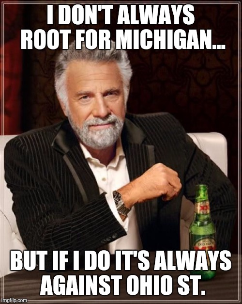 The Most Interesting Man In The World Meme | I DON'T ALWAYS ROOT FOR MICHIGAN... BUT IF I DO IT'S ALWAYS AGAINST OHIO ST. | image tagged in memes,the most interesting man in the world | made w/ Imgflip meme maker