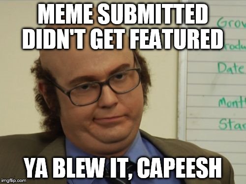 Ya Blew It | MEME SUBMITTED DIDN'T GET FEATURED YA BLEW IT, CAPEESH | image tagged in memes | made w/ Imgflip meme maker