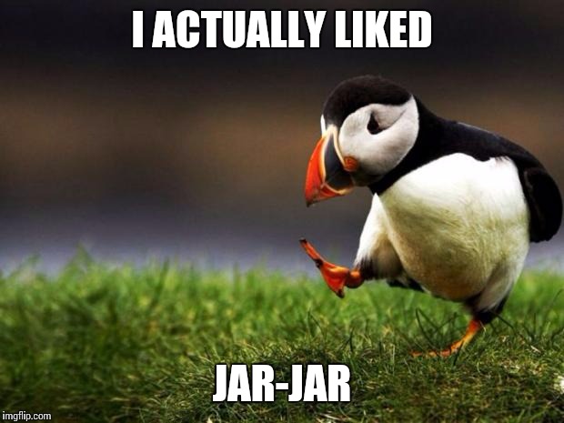 Unpopular Opinion Puffin | I ACTUALLY LIKED JAR-JAR | image tagged in memes,unpopular opinion puffin | made w/ Imgflip meme maker