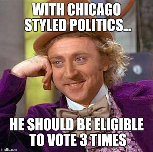Creepy Condescending Wonka Meme | WITH CHICAGO STYLED POLITICS... HE SHOULD BE ELIGIBLE TO VOTE 3 TIMES | image tagged in memes,creepy condescending wonka | made w/ Imgflip meme maker