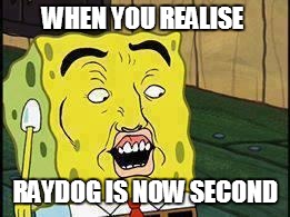 Spongebob "Dat Ass" | WHEN YOU REALISE RAYDOG IS NOW SECOND | image tagged in spongebob | made w/ Imgflip meme maker
