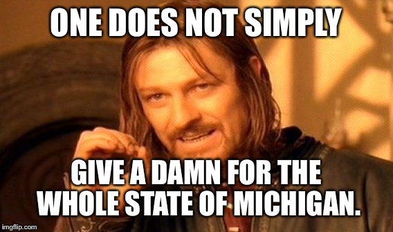 One Does Not Simply | ONE DOES NOT SIMPLY GIVE A DAMN FOR THE WHOLE STATE OF MICHIGAN. | image tagged in memes,one does not simply | made w/ Imgflip meme maker