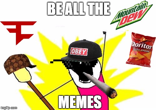 X All The Y | BE ALL THE MEMES | image tagged in memes,x all the y,scumbag | made w/ Imgflip meme maker