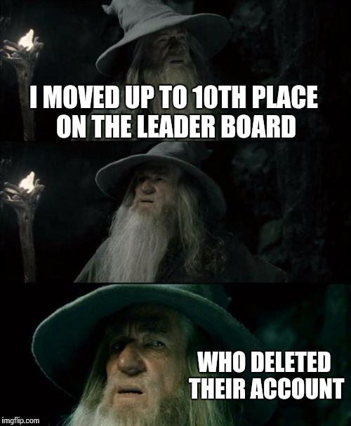 Confused Gandalf | I MOVED UP TO 10TH PLACE ON THE LEADER BOARD WHO DELETED THEIR ACCOUNT | image tagged in memes,confused gandalf | made w/ Imgflip meme maker