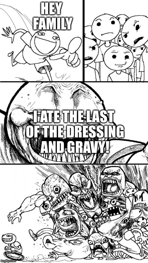 Hey Internet Meme | HEY FAMILY I ATE THE LAST OF THE DRESSING AND GRAVY! | image tagged in memes,hey internet | made w/ Imgflip meme maker