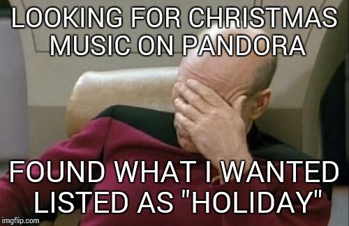 Captain Picard Facepalm | LOOKING FOR CHRISTMAS MUSIC ON PANDORA FOUND WHAT I WANTED LISTED AS "HOLIDAY" | image tagged in memes,captain picard facepalm | made w/ Imgflip meme maker