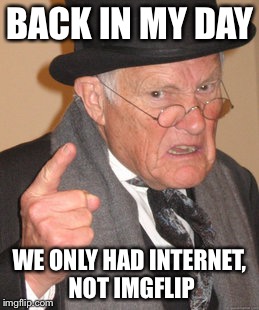 Back In My Day Meme | BACK IN MY DAY WE ONLY HAD INTERNET, NOT IMGFLIP | image tagged in memes,back in my day | made w/ Imgflip meme maker