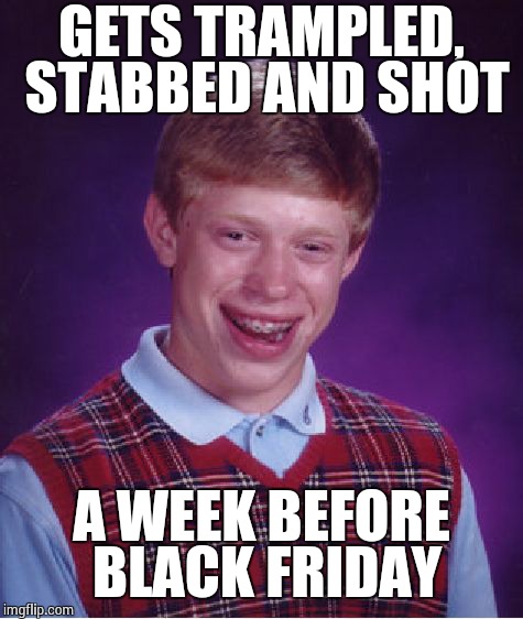 Bad Luck Brian Meme | GETS TRAMPLED, STABBED AND SHOT A WEEK BEFORE BLACK FRIDAY | image tagged in memes,bad luck brian | made w/ Imgflip meme maker