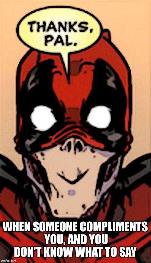 It's SO awkward  | WHEN SOMEONE COMPLIMENTS YOU, AND YOU DON'T KNOW WHAT TO SAY | image tagged in deadpool thanks pal | made w/ Imgflip meme maker