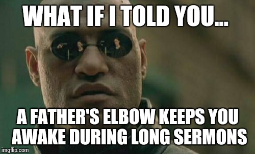 Matrix Morpheus Meme | WHAT IF I TOLD YOU... A FATHER'S ELBOW KEEPS YOU AWAKE DURING LONG SERMONS | image tagged in memes,matrix morpheus | made w/ Imgflip meme maker