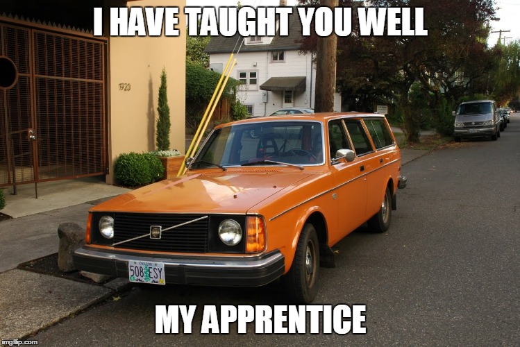 volvo | I HAVE TAUGHT YOU WELL MY APPRENTICE | image tagged in volvo | made w/ Imgflip meme maker