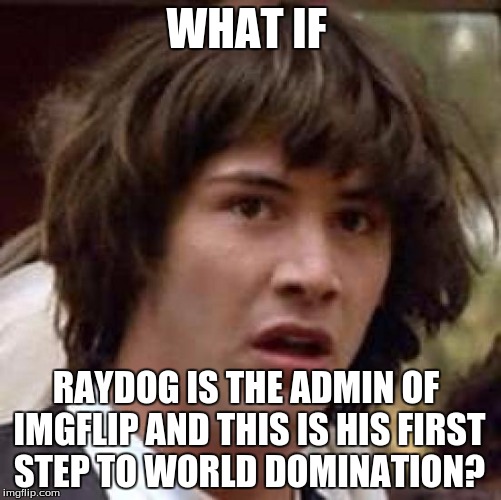 Conspiracy Keanu Meme | WHAT IF RAYDOG IS THE ADMIN OF IMGFLIP AND THIS IS HIS FIRST STEP TO WORLD DOMINATION? | image tagged in memes,conspiracy keanu | made w/ Imgflip meme maker