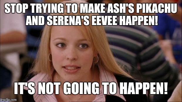 Its Not Going To Happen | STOP TRYING TO MAKE ASH'S PIKACHU AND SERENA'S EEVEE HAPPEN! IT'S NOT GOING TO HAPPEN! | image tagged in memes,its not going to happen | made w/ Imgflip meme maker
