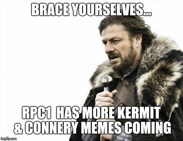 Brace Yourselves X is Coming Meme | BRACE YOURSELVES... RPC1  HAS MORE KERMIT & CONNERY MEMES COMING | image tagged in memes,brace yourselves x is coming | made w/ Imgflip meme maker