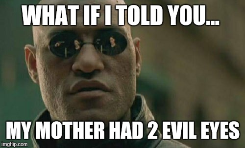 Matrix Morpheus Meme | WHAT IF I TOLD YOU... MY MOTHER HAD 2 EVIL EYES | image tagged in memes,matrix morpheus | made w/ Imgflip meme maker