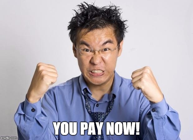 angry chinese | YOU PAY NOW! | image tagged in angry chinese | made w/ Imgflip meme maker