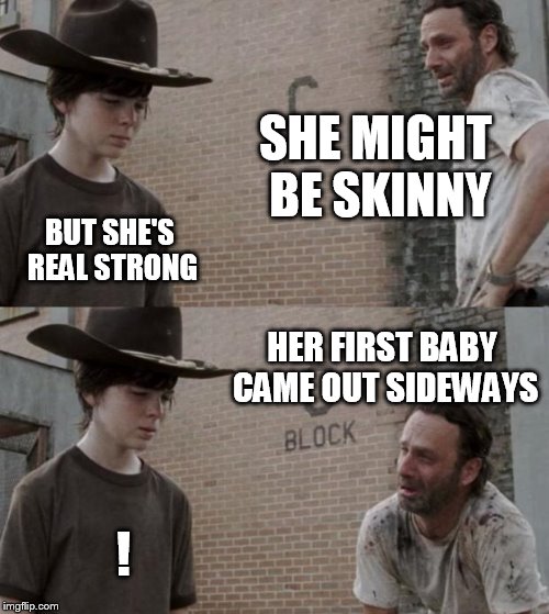 Rick and Carl Meme | SHE MIGHT BE SKINNY BUT SHE'S REAL STRONG HER FIRST BABY CAME OUT SIDEWAYS ! | image tagged in memes,rick and carl | made w/ Imgflip meme maker