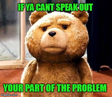Closet Supporters | IF YA CANT SPEAK OUT YOUR PART OF THE PROBLEM | image tagged in memes,ted,weed,legalize weed,protest,pot | made w/ Imgflip meme maker