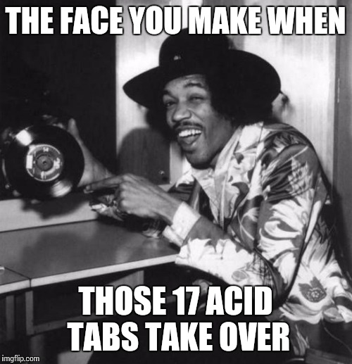 Jimi hendrix laughing | THE FACE YOU MAKE WHEN THOSE 17 ACID TABS TAKE OVER | image tagged in jimi hendrix laughing | made w/ Imgflip meme maker