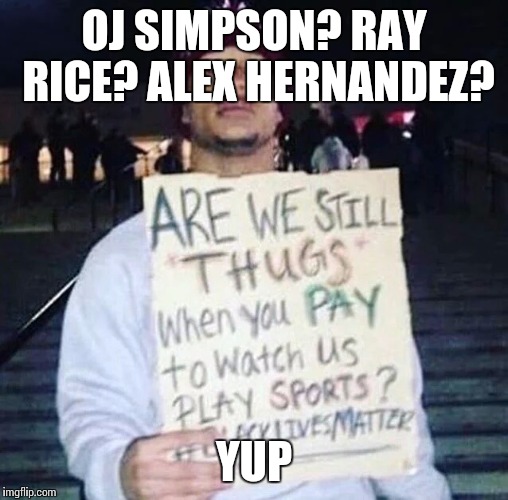 OJ SIMPSON? RAY RICE? ALEX HERNANDEZ? YUP | image tagged in are we still thugs? yes | made w/ Imgflip meme maker