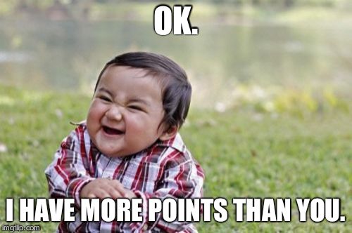 Evil Toddler Meme | OK. I HAVE MORE POINTS THAN YOU. | image tagged in memes,evil toddler | made w/ Imgflip meme maker