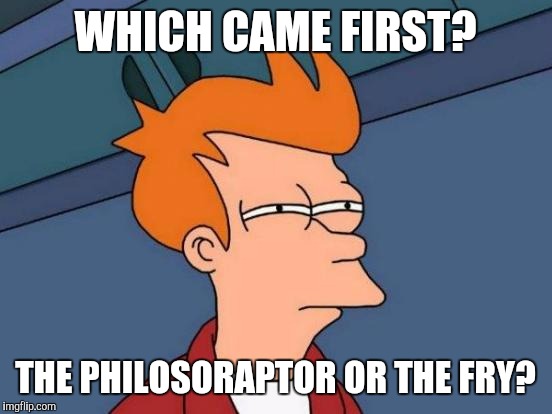 Futurama Fry Meme | WHICH CAME FIRST? THE PHILOSORAPTOR OR THE FRY? | image tagged in memes,futurama fry | made w/ Imgflip meme maker