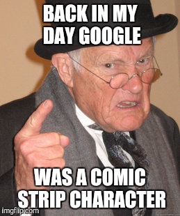 F'rinstance | BACK IN MY DAY GOOGLE WAS A COMIC STRIP CHARACTER | image tagged in memes,back in my day | made w/ Imgflip meme maker