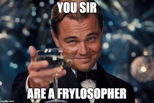 Leonardo Dicaprio Cheers Meme | YOU SIR ARE A FRYLOSOPHER | image tagged in memes,leonardo dicaprio cheers | made w/ Imgflip meme maker