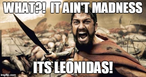 Sparta Leonidas | WHAT?!  IT AIN'T MADNESS ITS LEONIDAS! | image tagged in memes,sparta leonidas | made w/ Imgflip meme maker