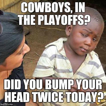 Third World Skeptical Kid Meme | COWBOYS, IN THE PLAYOFFS? DID YOU BUMP YOUR HEAD TWICE TODAY? | image tagged in memes,third world skeptical kid | made w/ Imgflip meme maker