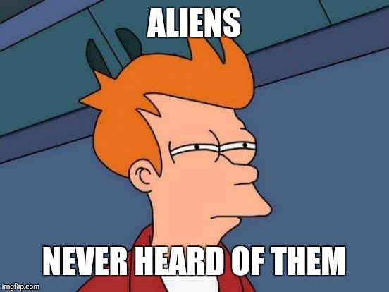 Futurama Fry Meme | ALIENS NEVER HEARD OF THEM | image tagged in memes,futurama fry | made w/ Imgflip meme maker