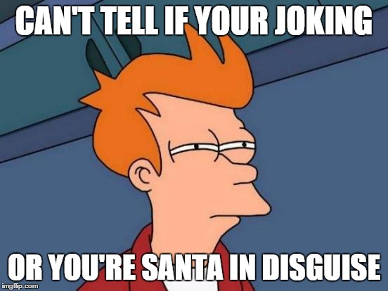 Futurama Fry Meme | CAN'T TELL IF YOUR JOKING OR YOU'RE SANTA IN DISGUISE | image tagged in memes,futurama fry | made w/ Imgflip meme maker