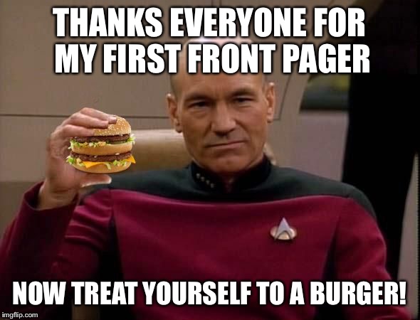 Picard with Big Mac | THANKS EVERYONE FOR MY FIRST FRONT PAGER NOW TREAT YOURSELF TO A BURGER! | image tagged in picard with big mac | made w/ Imgflip meme maker