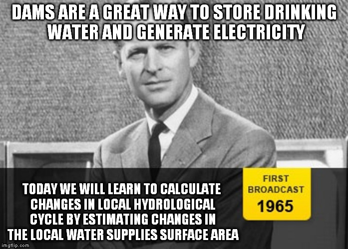 Do you climate change enthusiasts even math? | DAMS ARE A GREAT WAY TO STORE DRINKING WATER AND GENERATE ELECTRICITY TODAY WE WILL LEARN TO CALCULATE CHANGES IN LOCAL HYDROLOGICAL CYCLE B | image tagged in story time grandpa,math,calculus,memes,special kind of stupid,climate change | made w/ Imgflip meme maker