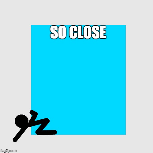 So close | SO CLOSE | image tagged in so close | made w/ Imgflip meme maker