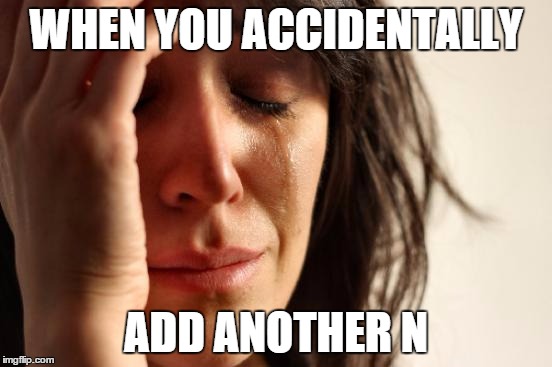 WHEN YOU ACCIDENTALLY ADD ANOTHER N | image tagged in memes,first world problems | made w/ Imgflip meme maker