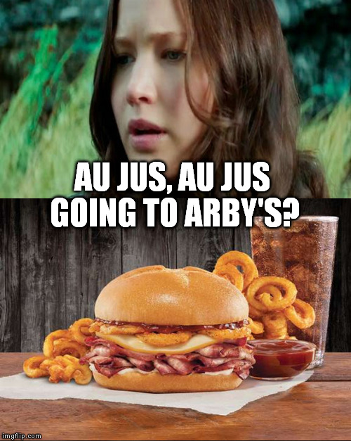 AU JUS, AU JUS GOING TO ARBY'S? | image tagged in the hunger games,memes | made w/ Imgflip meme maker