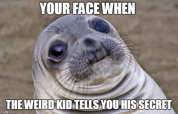 Awkward Moment Sealion Meme | YOUR FACE WHEN THE WEIRD KID TELLS YOU HIS SECRET | image tagged in memes,awkward moment sealion | made w/ Imgflip meme maker