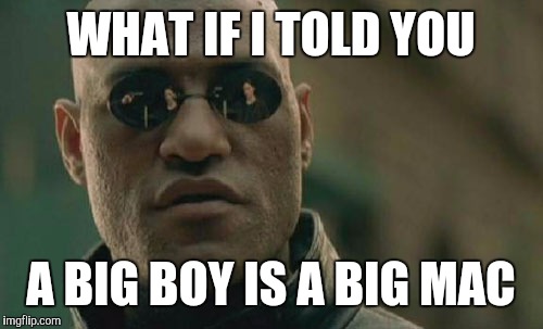 Matrix Morpheus Meme | WHAT IF I TOLD YOU A BIG BOY IS A BIG MAC | image tagged in memes,matrix morpheus | made w/ Imgflip meme maker