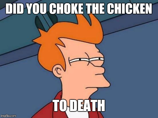 Futurama Fry Meme | DID YOU CHOKE THE CHICKEN TO DEATH | image tagged in memes,futurama fry | made w/ Imgflip meme maker