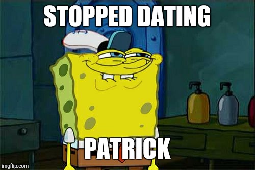 Don't You Squidward Meme | STOPPED DATING PATRICK | image tagged in memes,dont you squidward | made w/ Imgflip meme maker