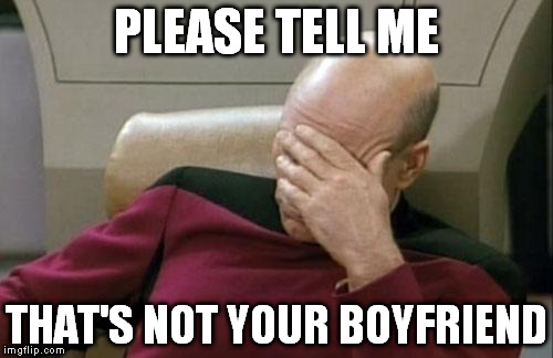 her parents when i said i was an atheist...oh this is gonna be fun! | PLEASE TELL ME THAT'S NOT YOUR BOYFRIEND | image tagged in memes,captain picard facepalm | made w/ Imgflip meme maker