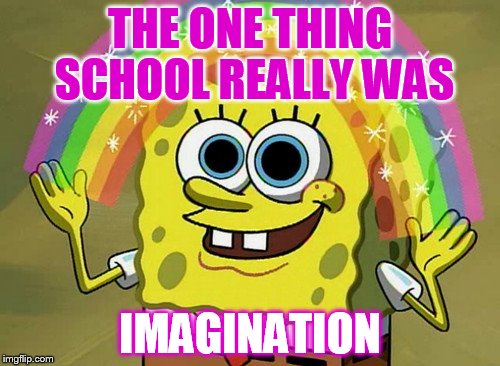 Imagination Spongebob | THE ONE THING SCHOOL REALLY WAS IMAGINATION | image tagged in memes,imagination spongebob | made w/ Imgflip meme maker